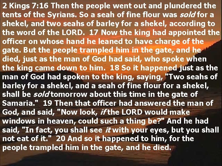 2 Kings 7: 16 Then the people went out and plundered the tents of