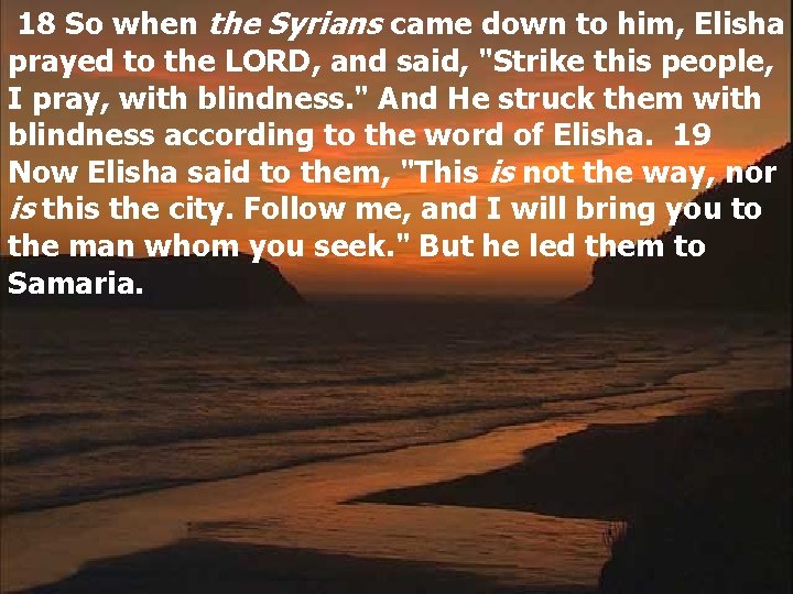 18 So when the Syrians came down to him, Elisha prayed to the LORD,