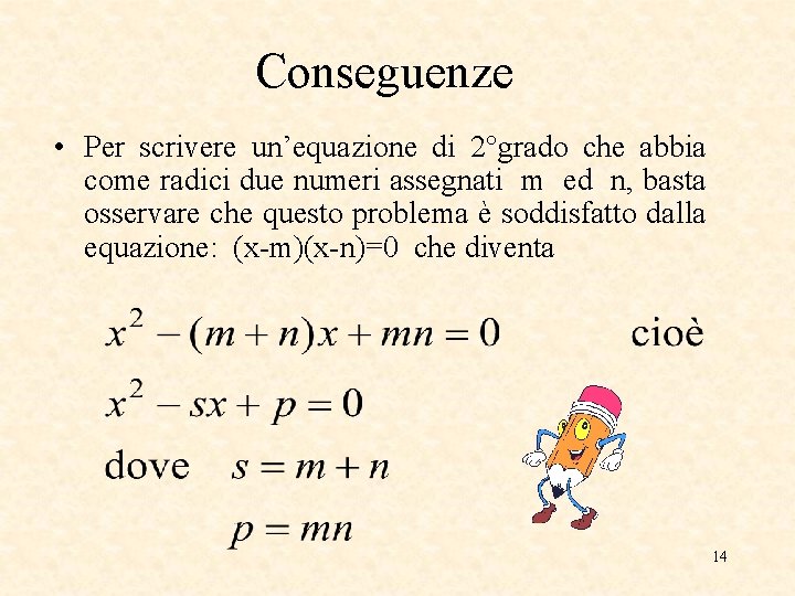 Conseguenze • Per scrivere un’equazione di 2°grado che abbia come radici due numeri assegnati Conseguenze • Per scrivere un’equazione di 2°grado che abbia come radici due numeri assegnati