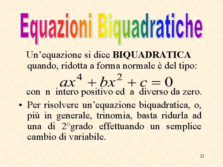Un’equazione si dice BIQUADRATICA quando, ridotta a forma normale è del tipo: con n Un’equazione si dice BIQUADRATICA quando, ridotta a forma normale è del tipo: con n