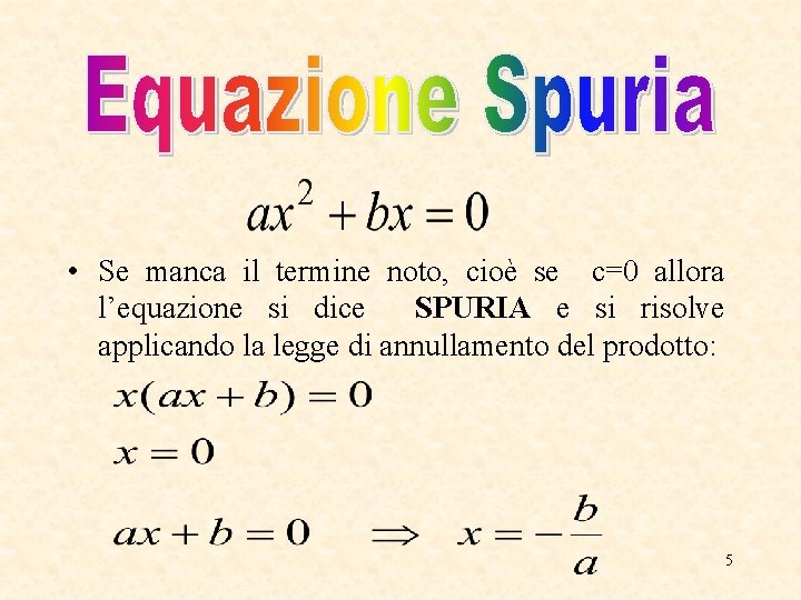 • Se manca il termine noto, cioè se c=0 allora l’equazione si dice • Se manca il termine noto, cioè se c=0 allora l’equazione si dice