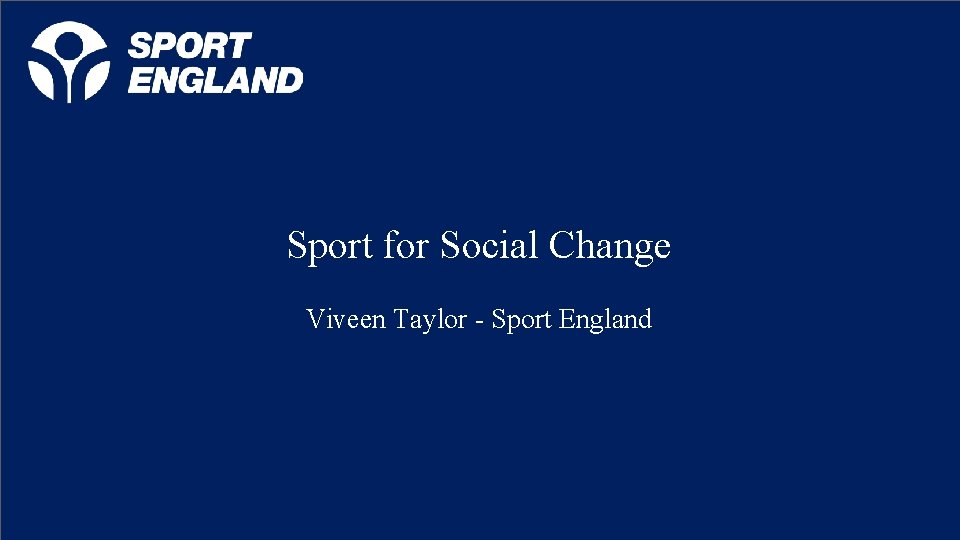 Sport for Social Change Viveen Taylor - Sport England Creating a lifelong sporting habit