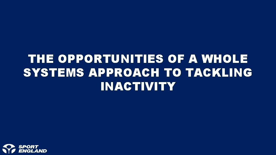 THE OPPORTUNITIES OF A WHOLE SYSTEMS APPROACH TO TACKLING INACTIVITY 