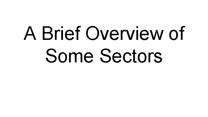 A Brief Overview of Some Sectors A Brief Overview of Some Sectors