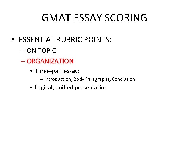 GMAT ESSAY SCORING • ESSENTIAL RUBRIC POINTS: – ON TOPIC – ORGANIZATION • Three-part