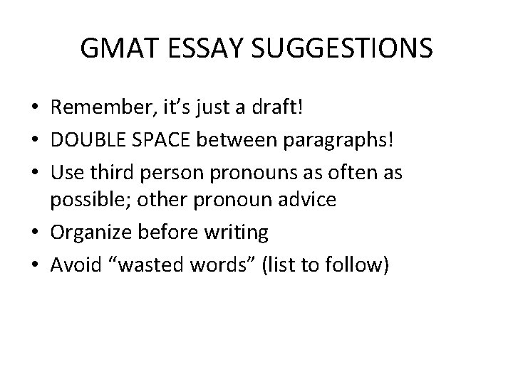 GMAT ESSAY SUGGESTIONS • Remember, it’s just a draft! • DOUBLE SPACE between paragraphs!