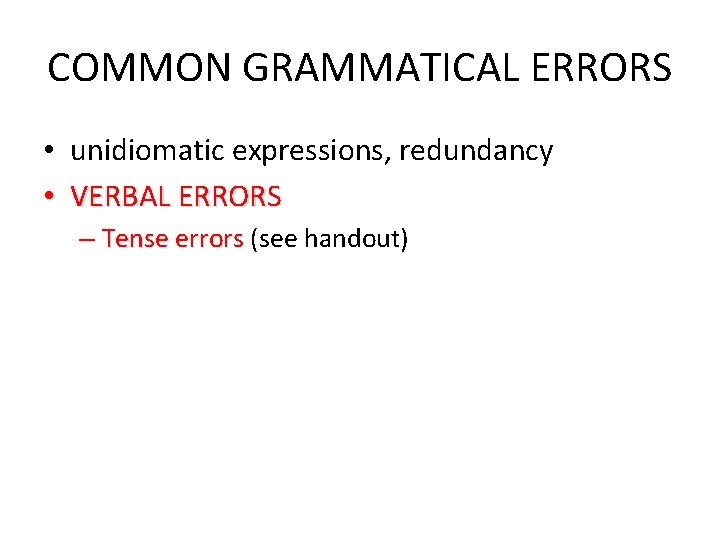 COMMON GRAMMATICAL ERRORS • unidiomatic expressions, redundancy • VERBAL ERRORS – Tense errors (see