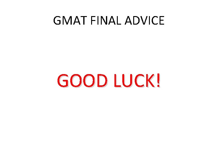 GMAT FINAL ADVICE GOOD LUCK! 