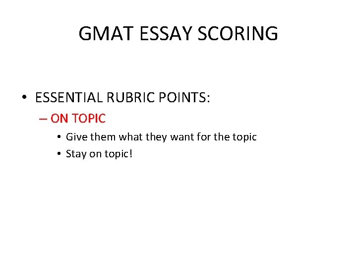 GMAT ESSAY SCORING • ESSENTIAL RUBRIC POINTS: – ON TOPIC • Give them what