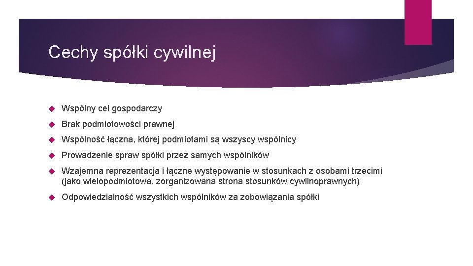 Cechy spółki cywilnej Wspólny cel gospodarczy Brak podmiotowości prawnej Wspólność łączna, której podmiotami są