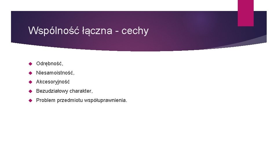 Wspólność łączna - cechy Odrębność, Niesamoistność, Akcesoryjność Bezudziałowy charakter, Problem przedmiotu współuprawnienia. 