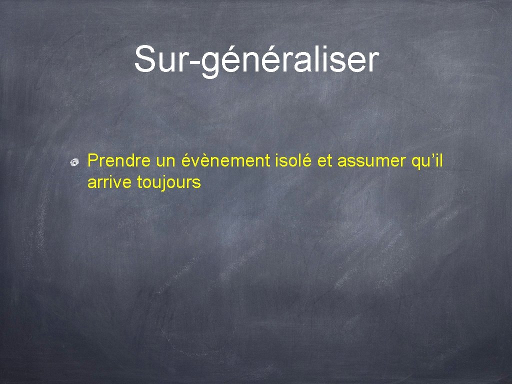 Sur-généraliser Prendre un évènement isolé et assumer qu’il arrive toujours 