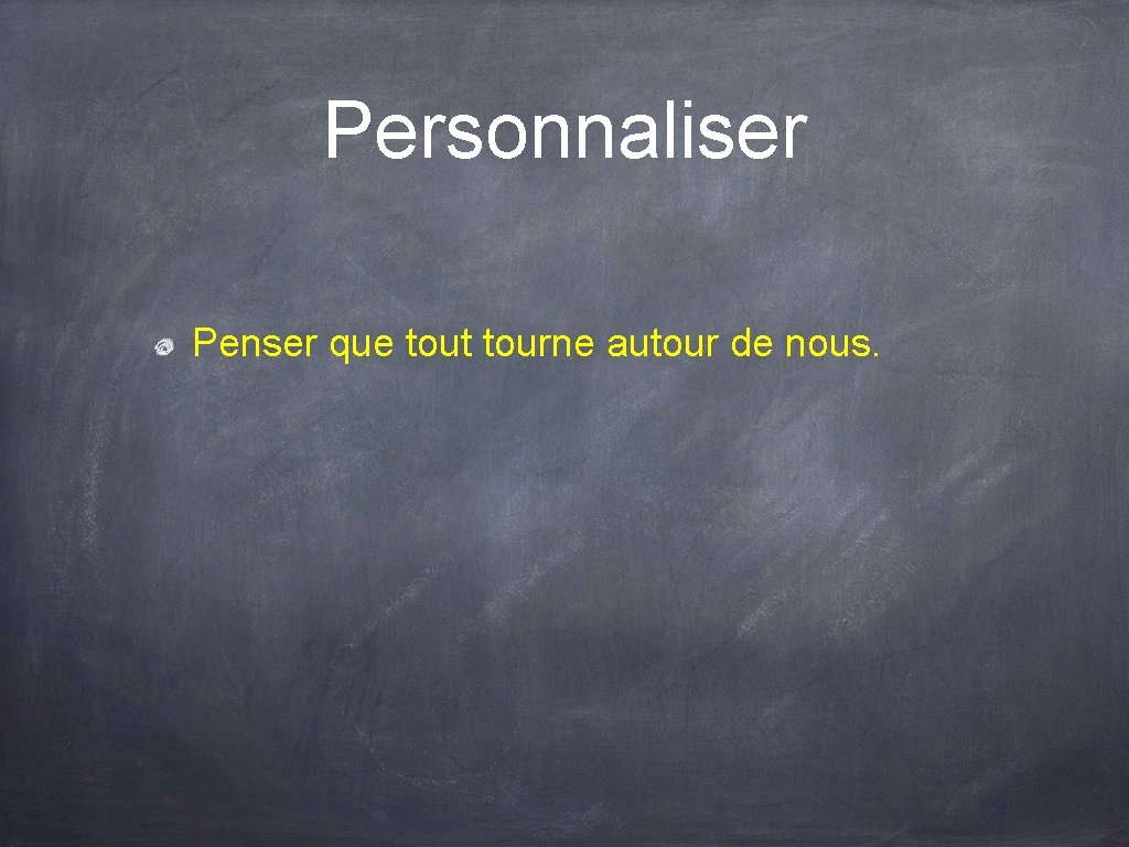 Personnaliser Penser que tout tourne autour de nous. 