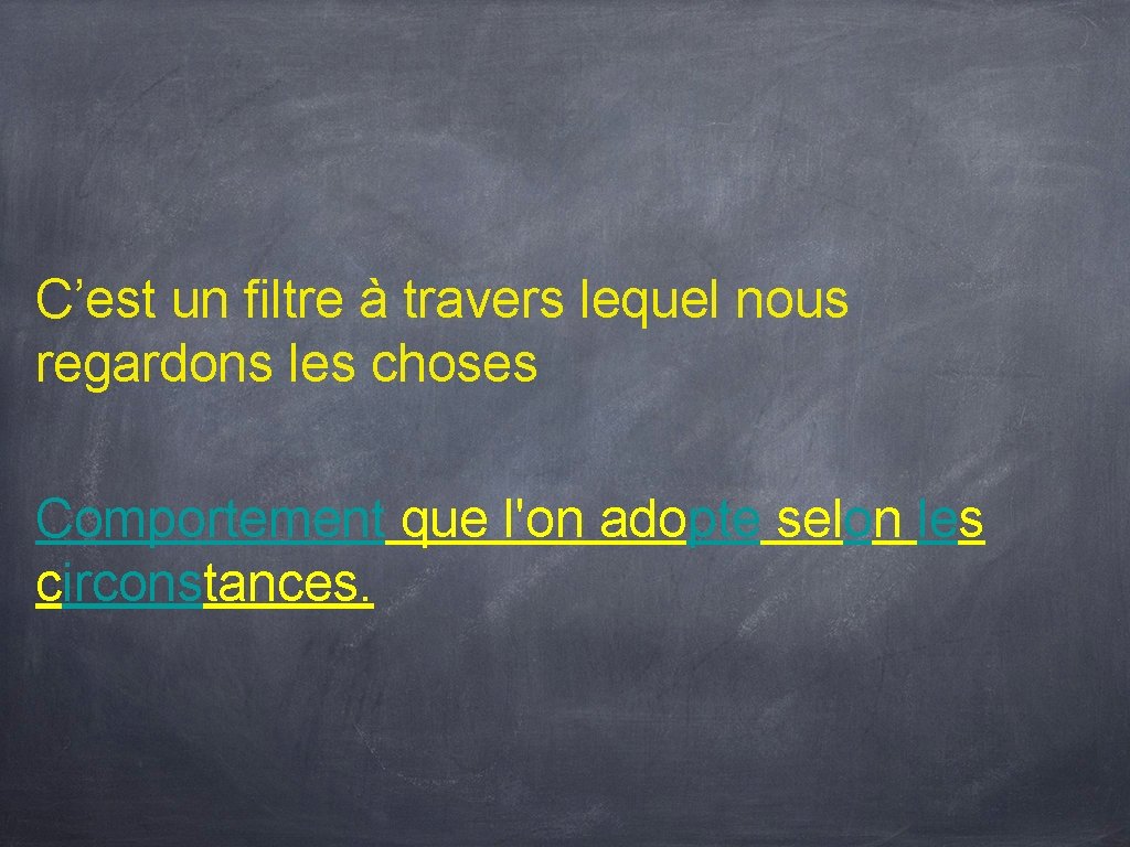 C’est un filtre à travers lequel nous regardons les choses Comportement que l'on adopte