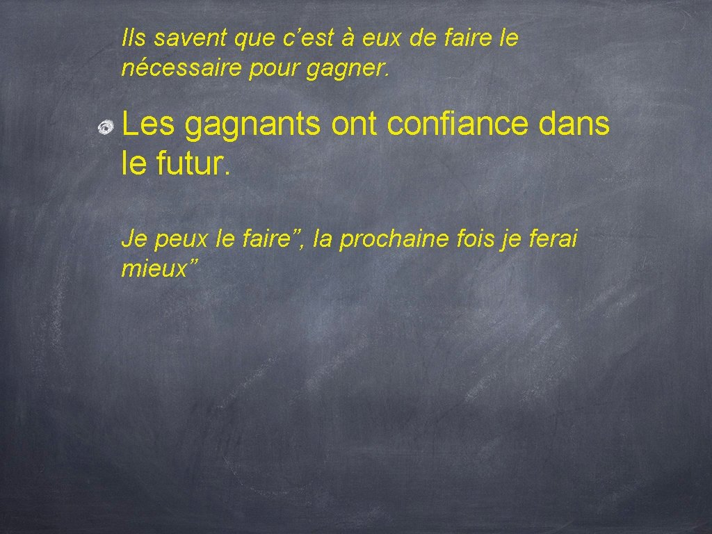 Ils savent que c’est à eux de faire le nécessaire pour gagner. Les gagnants