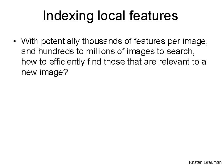 Indexing local features • With potentially thousands of features per image, and hundreds to