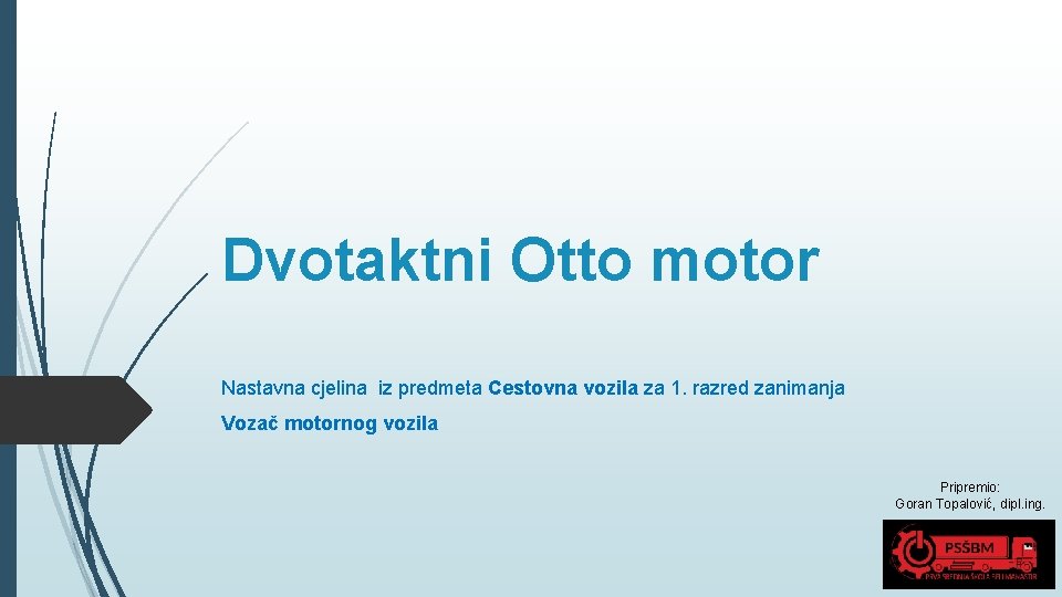 Dvotaktni Otto motor Nastavna cjelina iz predmeta Cestovna vozila za 1. razred zanimanja Vozač Dvotaktni Otto motor Nastavna cjelina iz predmeta Cestovna vozila za 1. razred zanimanja Vozač