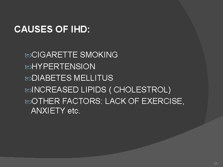 CAUSES OF IHD: CIGARETTE SMOKING HYPERTENSION DIABETES MELLITUS INCREASED LIPIDS ( CHOLESTROL) OTHER FACTORS: