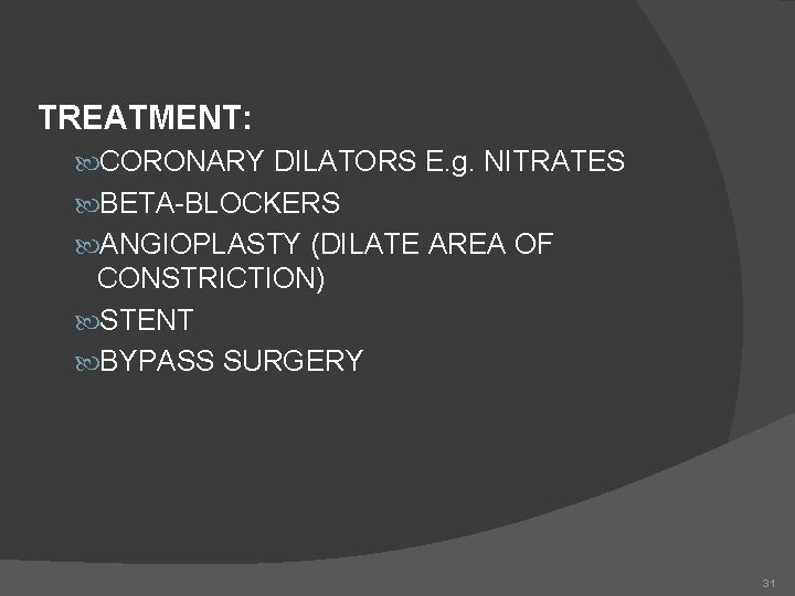 TREATMENT: CORONARY DILATORS E. g. NITRATES BETA-BLOCKERS ANGIOPLASTY (DILATE AREA OF CONSTRICTION) STENT BYPASS