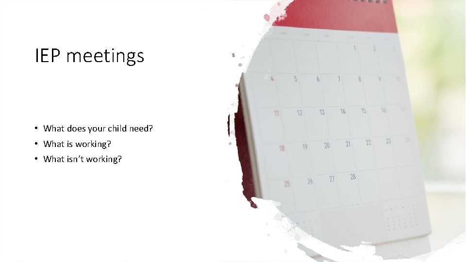 IEP meetings • What does your child need? • What is working? • What IEP meetings • What does your child need? • What is working? • What