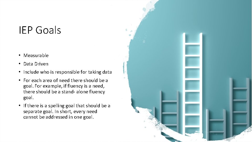 IEP Goals • Measurable • Data Driven • Include who is responsible for taking IEP Goals • Measurable • Data Driven • Include who is responsible for taking