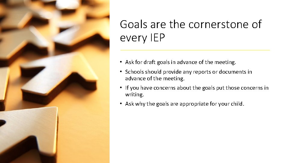 Goals are the cornerstone of every IEP • Ask for draft goals in advance Goals are the cornerstone of every IEP • Ask for draft goals in advance