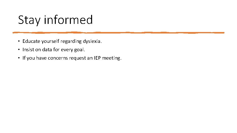 Stay informed • Educate yourself regarding dyslexia. • Insist on data for every goal. Stay informed • Educate yourself regarding dyslexia. • Insist on data for every goal.