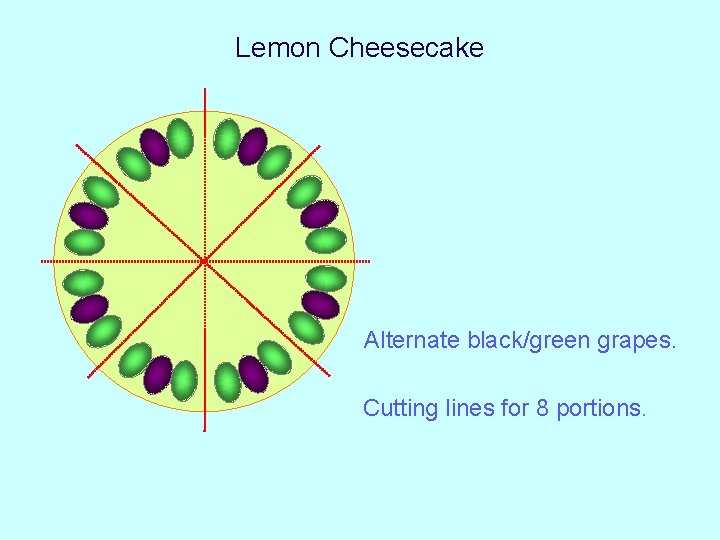Lemon Cheesecake Alternate black/green grapes. Cutting lines for 8 portions. Lemon Cheesecake Alternate black/green grapes. Cutting lines for 8 portions.