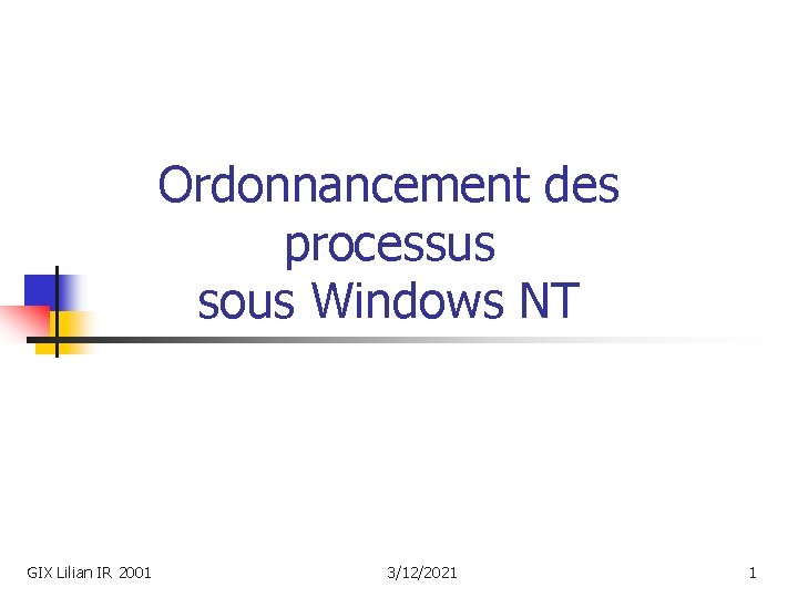 Ordonnancement des processus sous Windows NT GIX Lilian IR 2001 3/12/2021 1 