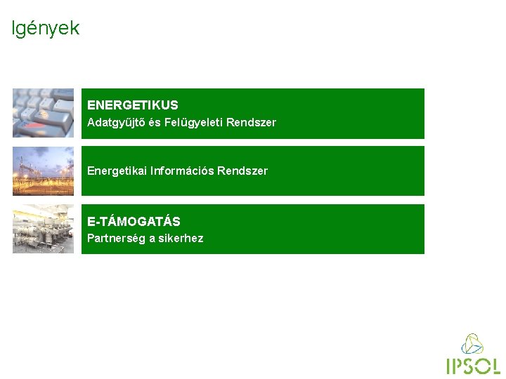 Igények ENERGETIKUS Adatgyűjtő és Felügyeleti Rendszer Energetikai Információs Rendszer E-TÁMOGATÁS Partnerség a sikerhez 