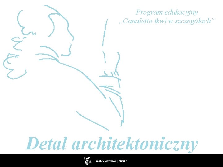 Program edukacyjny „Canaletto tkwi w szczegółach” Detal architektoniczny m. st. Warszawa | 2020 r.