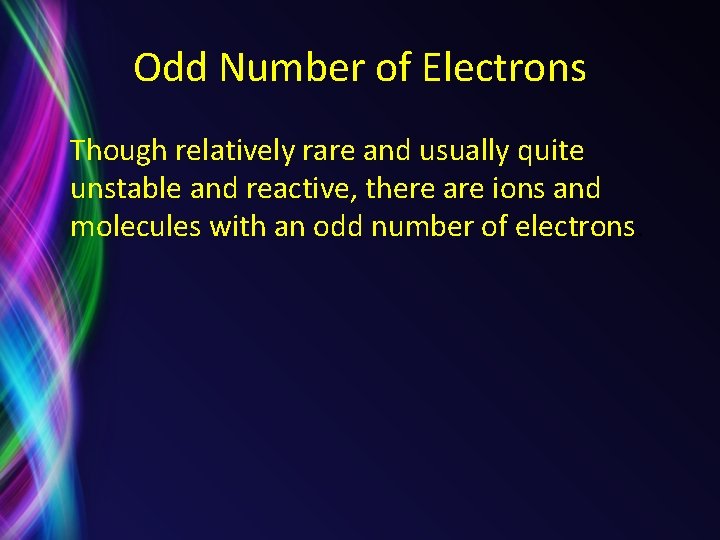 Odd Number of Electrons Though relatively rare and usually quite unstable and reactive, there