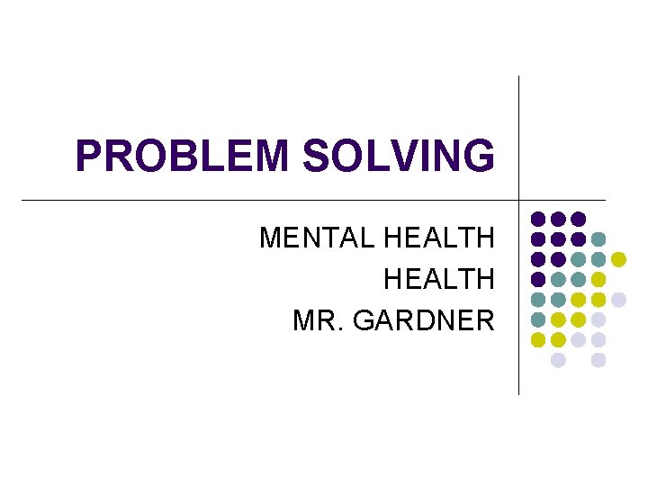 PROBLEM SOLVING MENTAL HEALTH MR. GARDNER 
