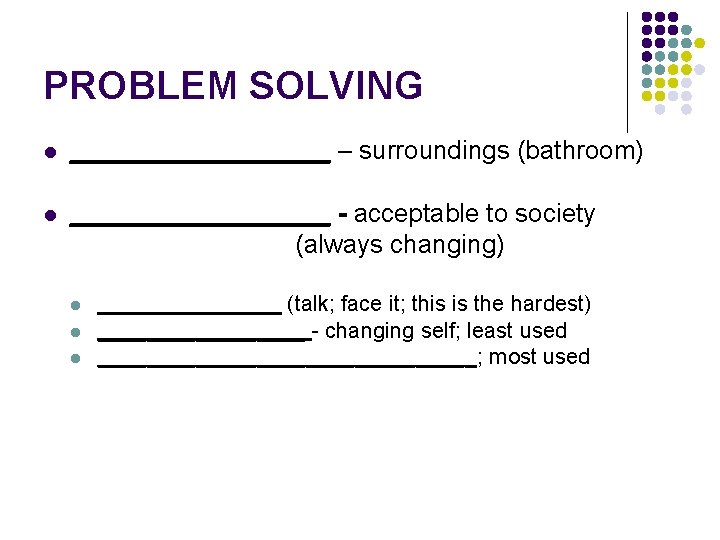 PROBLEM SOLVING l _________ – surroundings (bathroom) l _________ - acceptable to society (always