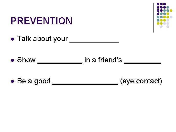 PREVENTION l Talk about your ______ l Show ______ in a friend’s _____ l