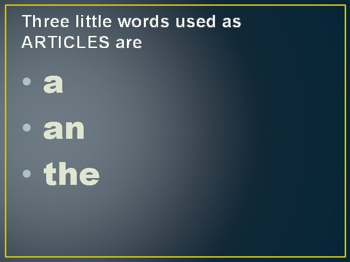 Three little words used as ARTICLES are • an • the 