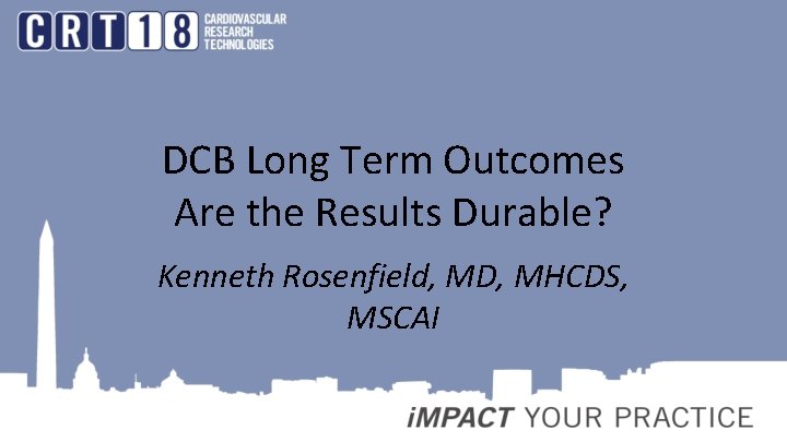 DCB Long Term Outcomes Are the Results Durable? Kenneth Rosenfield, MD, MHCDS, MSCAI 