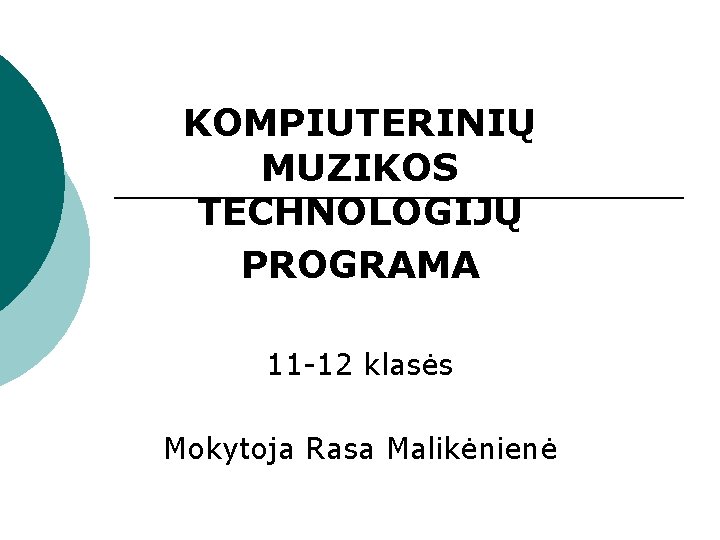 KOMPIUTERINIŲ MUZIKOS TECHNOLOGIJŲ PROGRAMA 11 -12 klasės Mokytoja Rasa Malikėnienė 