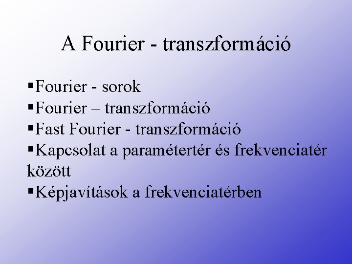 A Fourier - transzformáció §Fourier - sorok §Fourier – transzformáció §Fast Fourier - transzformáció