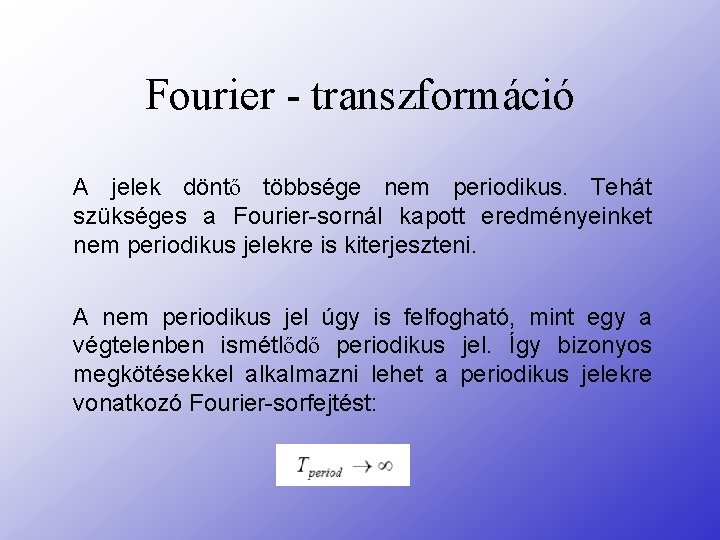 Fourier - transzformáció A jelek döntő többsége nem periodikus. Tehát szükséges a Fourier-sornál kapott