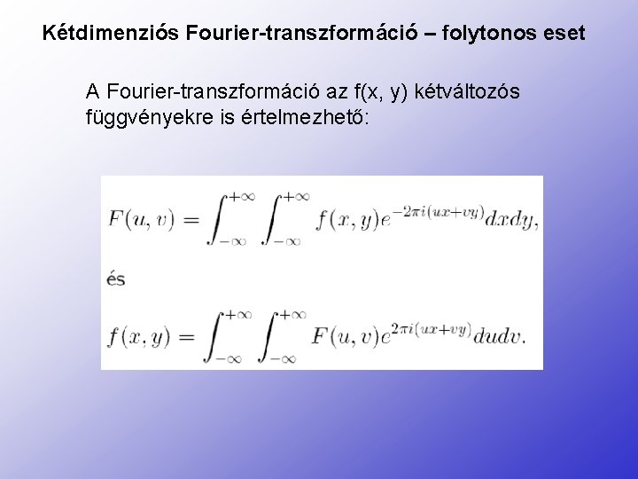 Kétdimenziós Fourier-transzformáció – folytonos eset A Fourier-transzformáció az f(x, y) kétváltozós függvényekre is értelmezhető: