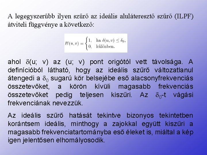 A legegyszerűbb ilyen szűrő az ideális aluláteresztő szűrő (ILPF) átviteli függvénye a következő: ahol