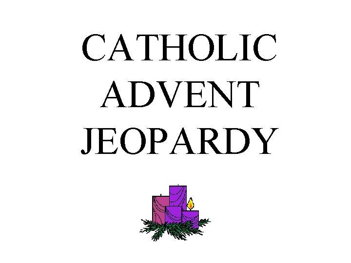 CATHOLIC ADVENT JEOPARDY 