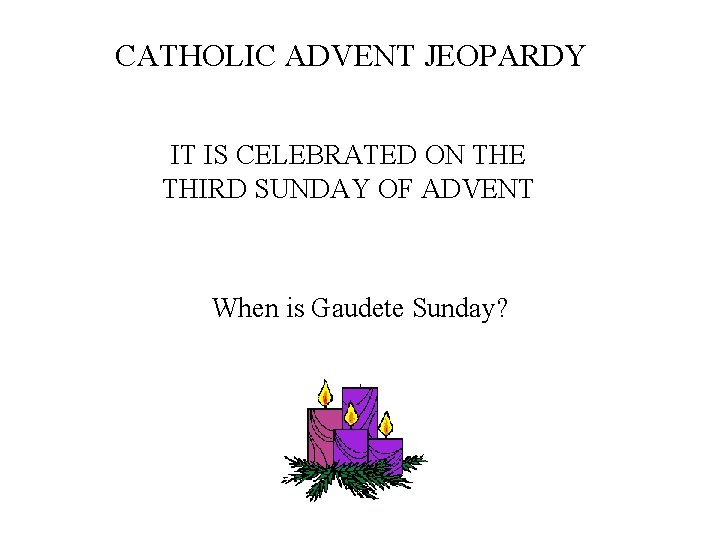 CATHOLIC ADVENT JEOPARDY IT IS CELEBRATED ON THE THIRD SUNDAY OF ADVENT When is