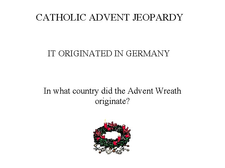 CATHOLIC ADVENT JEOPARDY IT ORIGINATED IN GERMANY In what country did the Advent Wreath