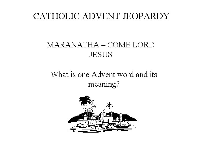 CATHOLIC ADVENT JEOPARDY MARANATHA – COME LORD JESUS What is one Advent word and