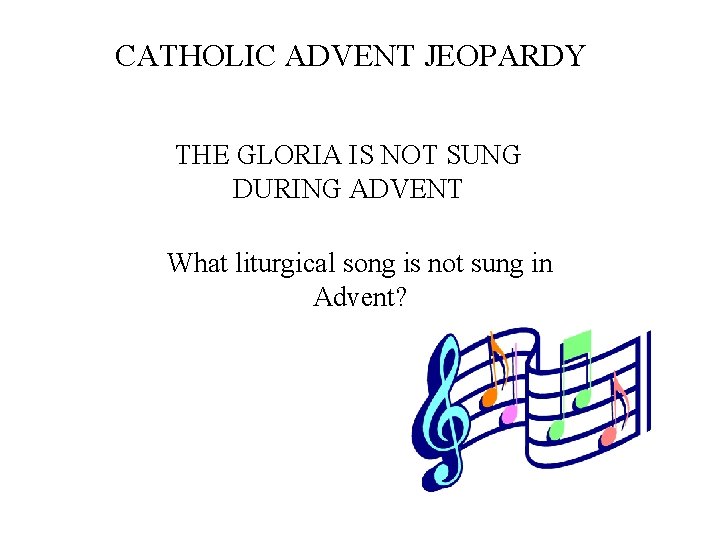 CATHOLIC ADVENT JEOPARDY THE GLORIA IS NOT SUNG DURING ADVENT What liturgical song is