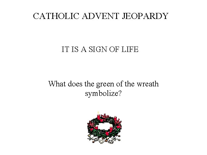 CATHOLIC ADVENT JEOPARDY IT IS A SIGN OF LIFE What does the green of