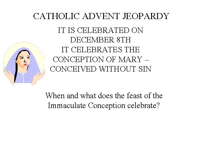 CATHOLIC ADVENT JEOPARDY IT IS CELEBRATED ON DECEMBER 8 TH IT CELEBRATES THE CONCEPTION