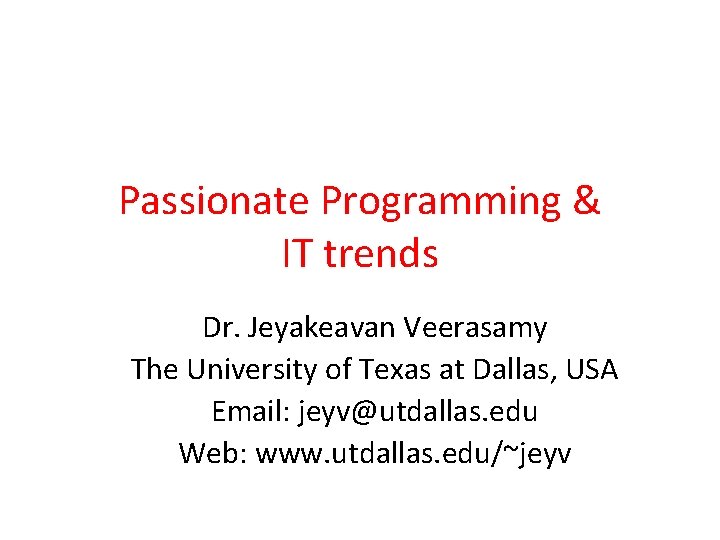 Passionate Programming & IT trends Dr. Jeyakeavan Veerasamy The University of Texas at Dallas,